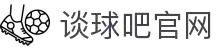 谈球吧(中国)-官方网站